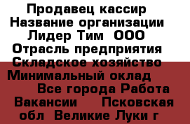 Продавец-кассир › Название организации ­ Лидер Тим, ООО › Отрасль предприятия ­ Складское хозяйство › Минимальный оклад ­ 16 000 - Все города Работа » Вакансии   . Псковская обл.,Великие Луки г.